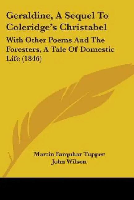 Geraldine, a Sequel to Coleridge's Christabel: With Other Poems and the Foresters, a Tale of Domestic Life (1846) by Martin Farquhar Tupper, John Wilson
