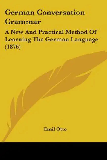 German Conversation Grammar: A New And Practical Method Of Learning The German Language (1876) by Emil Otto