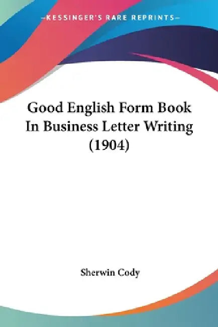 Good English Form Book In Business Letter Writing (1904) by Sherwin Cody