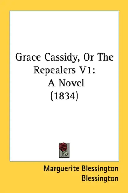 Grace Cassidy, Or The Repealers V1: A Novel (1834) by Marguerite Blessington Blessington