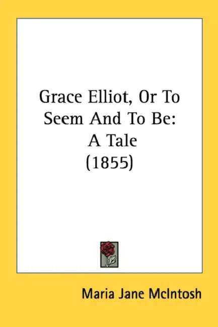Grace Elliot, Or To Seem And To Be: A Tale (1855) by Maria Jane McIntosh