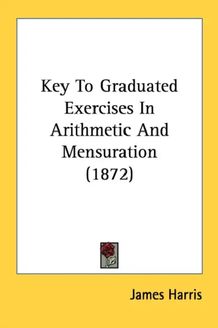 Key To Graduated Exercises In Arithmetic And Mensuration (1872) by James Harris