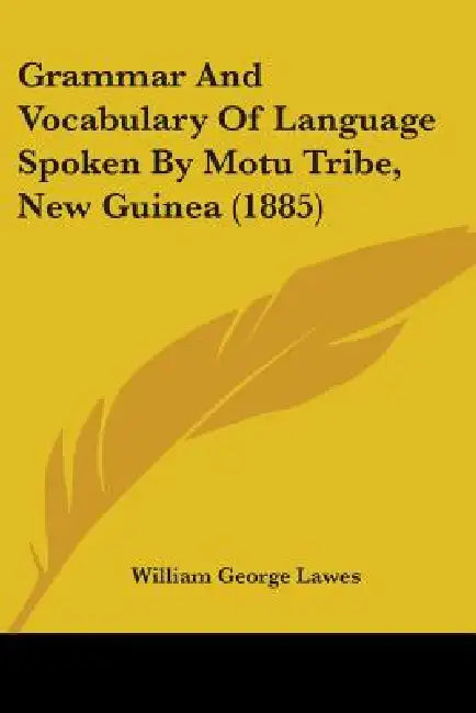 Grammar And Vocabulary Of Language Spoken By Motu Tribe, New Guinea (1885) by William George Lawes