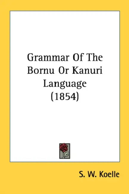 Grammar Of The Bornu Or Kanuri Language (1854) by S. W. Koelle