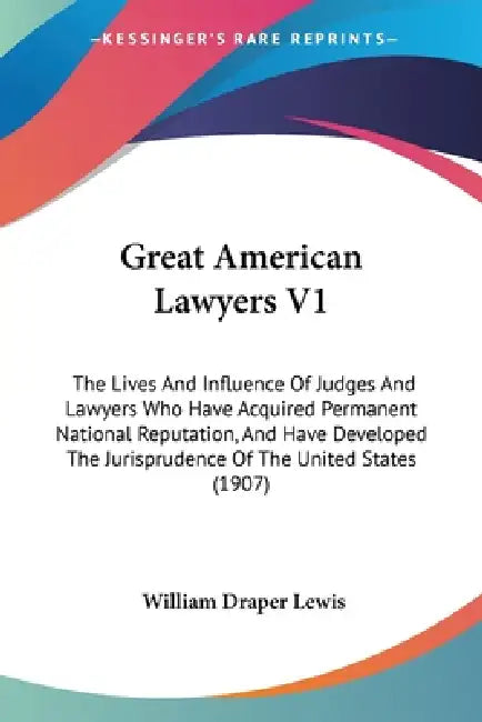 Great American Lawyers V1: The Lives And Influence Of Judges And Lawyers Who Have Acquired Permanent National Reputation, And Have Developed The by William Draper Lewis