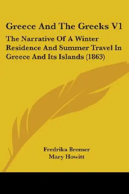Greece And The Greeks V1: The Narrative Of A Winter Residence And Summer Travel In Greece And Its Islands (1863) by Fredrika Bremer, Mary Howitt