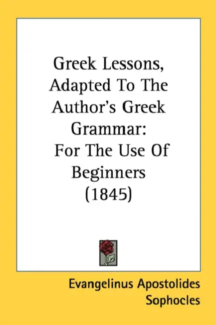 Greek Lessons, Adapted To The Author's Greek Grammar: For The Use Of Beginners (1845) by Evangelinus Apostolides Sophocles