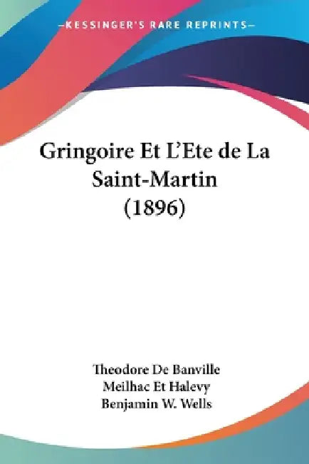 Gringoire Et L'Ete de La Saint-Martin (1896) by Theodore De Banville, Meilhac Et Halevy, Benjamin W. Wells