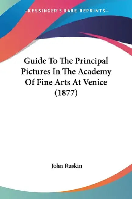 Guide To The Principal Pictures In The Academy Of Fine Arts At Venice (1877) by John Ruskin