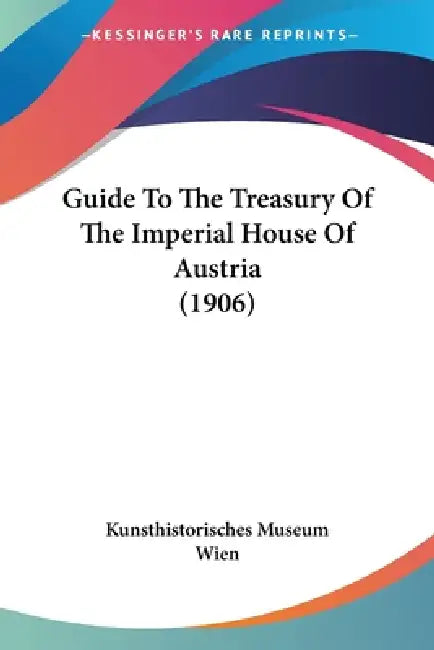 Guide To The Treasury Of The Imperial House Of Austria (1906) by Kunsthistorisches Museum Wien