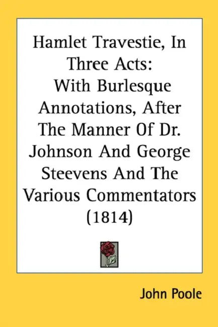 Hamlet Travestie, In Three Acts: With Burlesque Annotations, After The Manner Of Dr. Johnson And George Steevens And The Various Commentators (1814) by John Poole