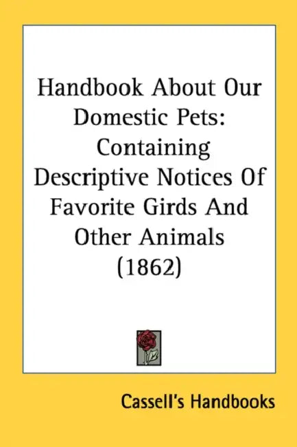 Handbook About Our Domestic Pets: Containing Descriptive Notices Of Favorite Girds And Other Animals (1862) by Cassell's Handbooks