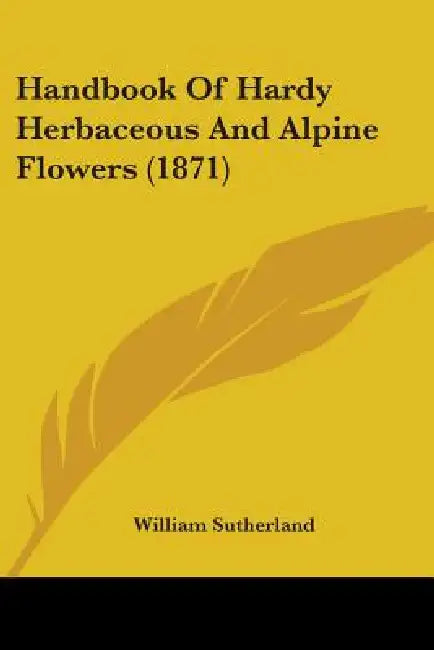 Handbook Of Hardy Herbaceous And Alpine Flowers (1871) by William Sutherland