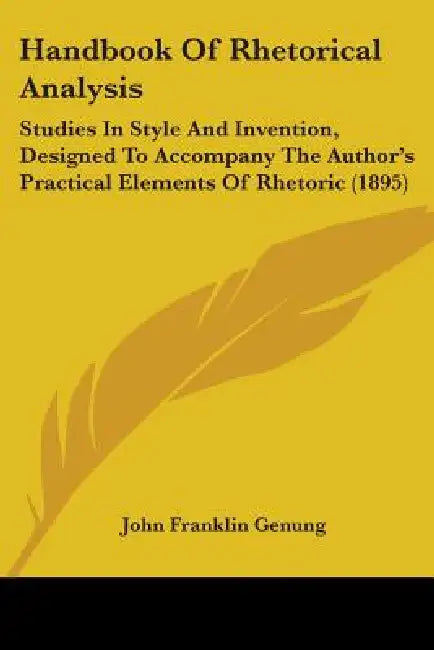 Handbook Of Rhetorical Analysis: Studies In Style And Invention, Designed To Accompany The Author's Practical Elements Of Rhetoric (1895) by John Franklin Genung