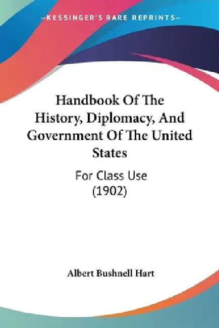 Handbook Of The History, Diplomacy, And Government Of The United States: For Class Use (1902) by Albert Bushnell Hart