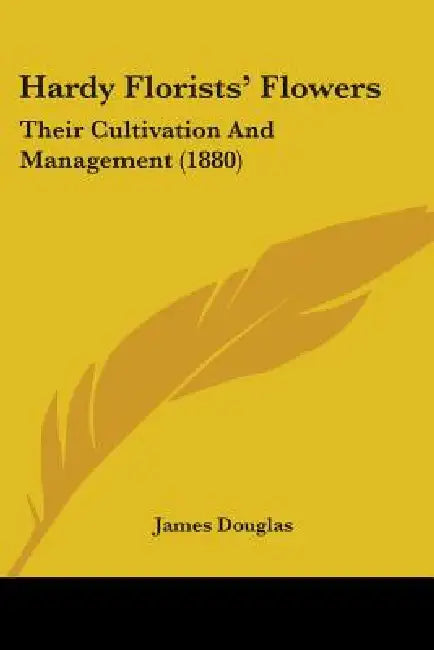 Hardy Florists' Flowers: Their Cultivation And Management (1880) by James Douglas