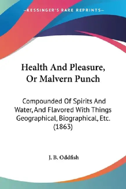 Health And Pleasure, Or Malvern Punch: Compounded Of Spirits And Water, And Flavored With Things Geographical, Biographical, Etc. (1863) by J. B. Oddfish