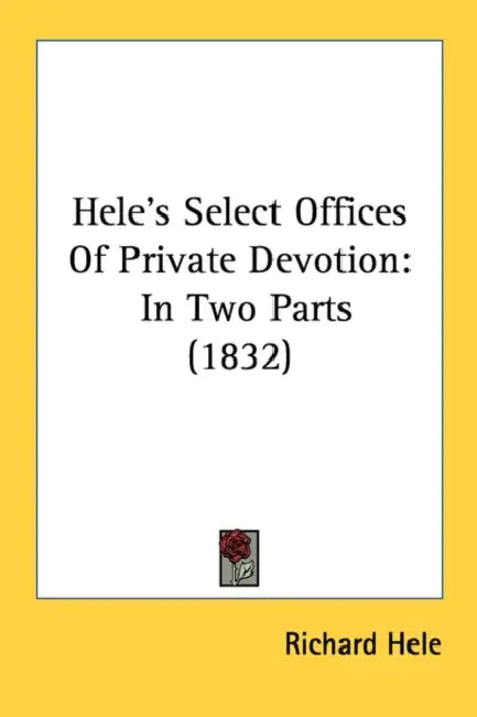 Hele's Select Offices Of Private Devotion: In Two Parts (1832) by Richard Hele