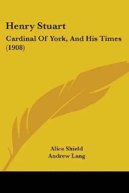Henry Stuart: Cardinal Of York, And His Times (1908) by Alice Shield, Andrew Lang