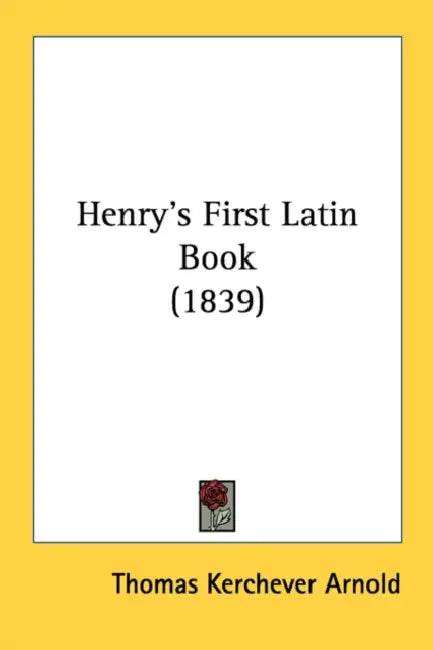 Henry's First Latin Book (1839) by Thomas Kerchever Arnold