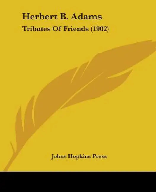Herbert B. Adams: Tributes Of Friends (1902) by Johns Hopkins Press