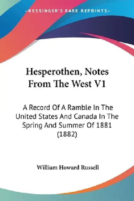 Hesperothen, Notes From The West V1: A Record Of A Ramble In The United States And Canada In The Spring And Summer Of 1881 (1882) by William Howard Russell
