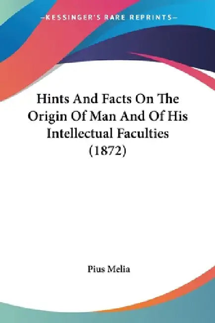 Hints And Facts On The Origin Of Man And Of His Intellectual Faculties (1872) by Pius Melia