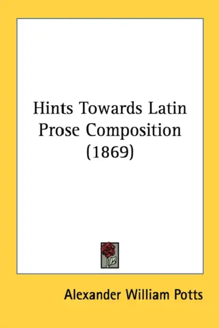 Hints Towards Latin Prose Composition (1869) by Alexander William Potts