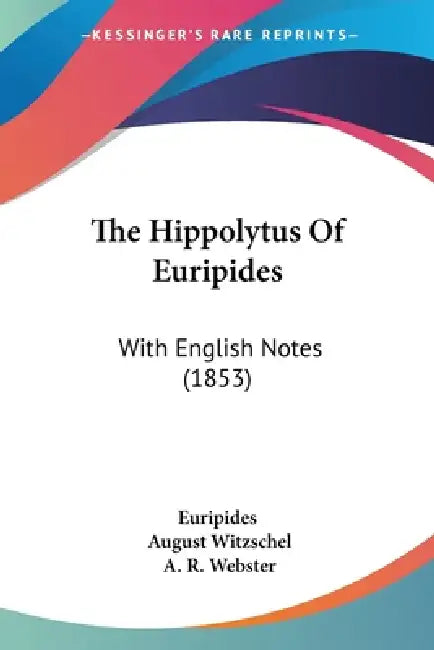 The Hippolytus Of Euripides: With English Notes (1853) by Euripides, August Witzschel, A. R. Webster