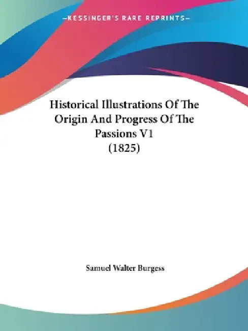 Historical Illustrations Of The Origin And Progress Of The Passions V1 (1825) by Samuel Walter Burgess