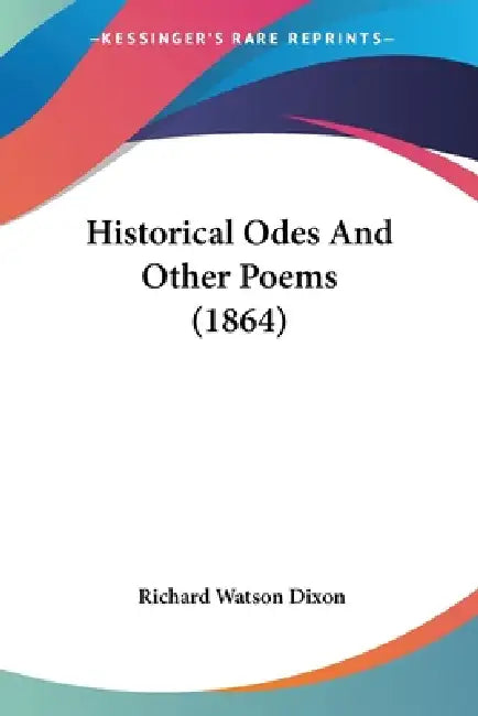 Historical Odes And Other Poems (1864) by Richard Watson Dixon