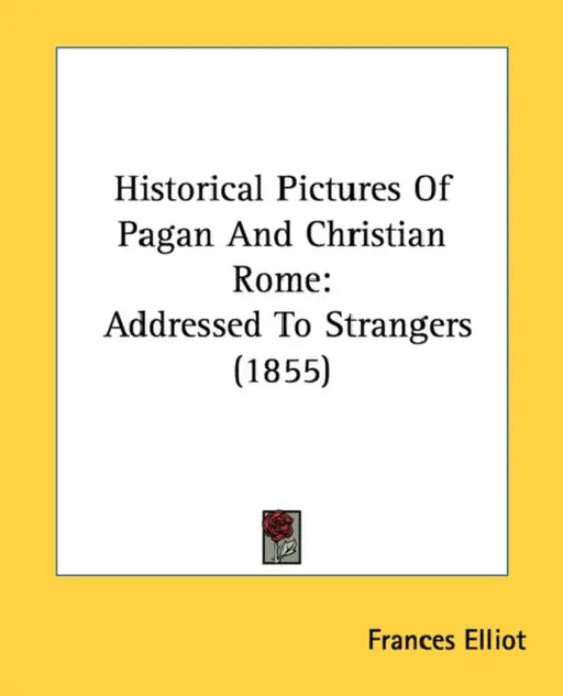 Historical Pictures Of Pagan And Christian Rome: Addressed To Strangers (1855) by Frances Elliot