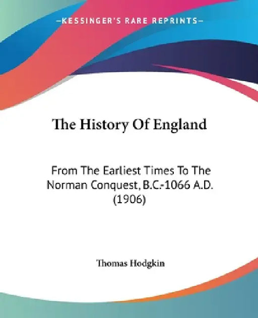 The History Of England: From The Earliest Times To The Norman Conquest, B.C.-1066 A.D. (1906) by Thomas Hodgkin