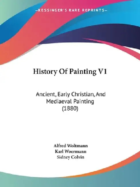 History Of Painting V1: Ancient, Early Christian, And Mediaeval Painting (1880) by Alfred Woltmann, Karl Woermann, Sidney Colvin