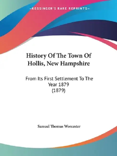 History Of The Town Of Hollis, New Hampshire: From Its First Settlement To The Year 1879 (1879) by Samuel Thomas Worcester