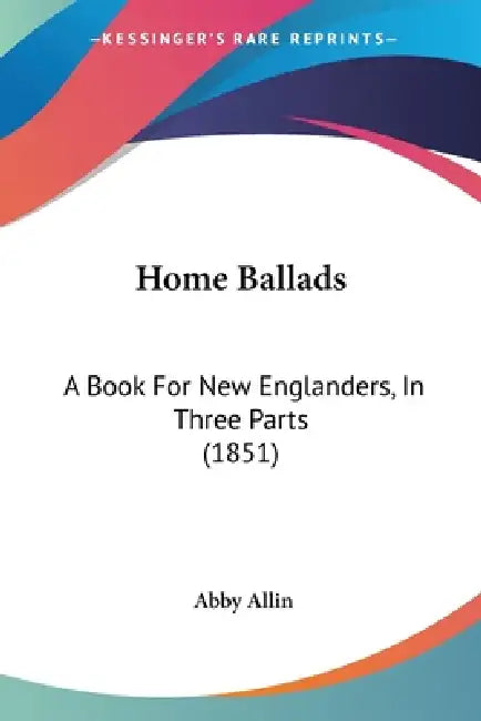 Home Ballads: A Book For New Englanders, In Three Parts (1851) by Abby Allin