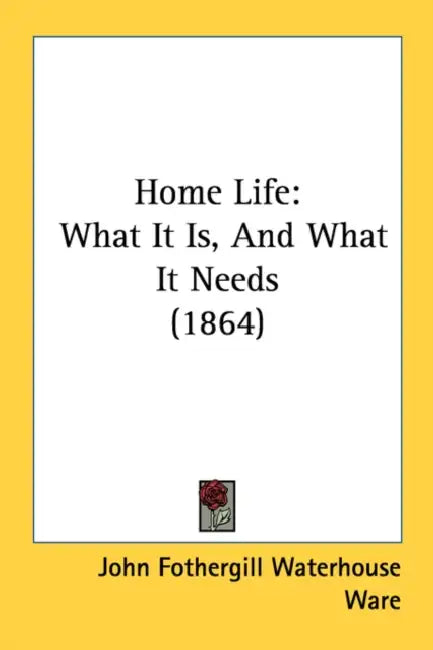 Home Life: What It Is, And What It Needs (1864) by John Fothergill Waterhouse Ware