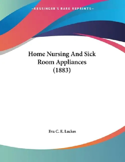 Home Nursing And Sick Room Appliances (1883) by Eva C. E. Luckes