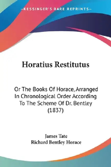 Horatius Restitutus: Or The Books Of Horace, Arranged In Chronological Order According To The Scheme Of Dr. Bentley (1837) by James Tate, Richard Bentley Horace