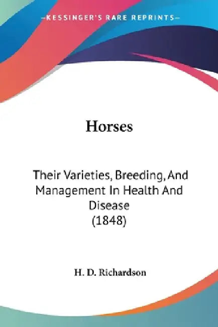 Horses: Their Varieties, Breeding, And Management In Health And Disease (1848) by H. D. Richardson
