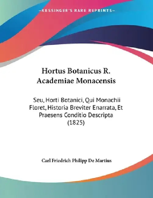 Hortus Botanicus R. Academiae Monacensis: Seu, Horti Botanici, Qui Monachii Floret, Historia Breviter Enarrata, Et Praesens Conditio Descripta (1825) by Carl Friedrich Philipp De Martius