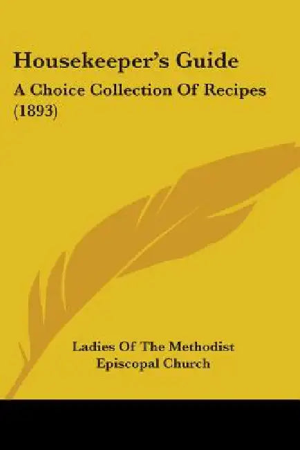 Housekeeper's Guide: A Choice Collection Of Recipes (1893) by Ladies of the Methodist Episcopal Church