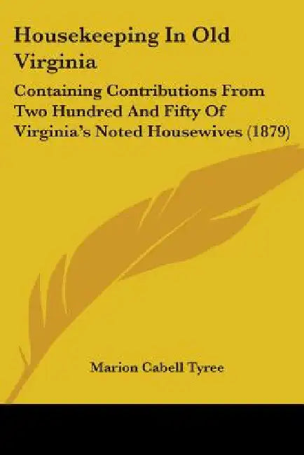 Housekeeping In Old Virginia: Containing Contributions From Two Hundred And Fifty Of Virginia's Noted Housewives (1879) by Marion Cabell Tyree