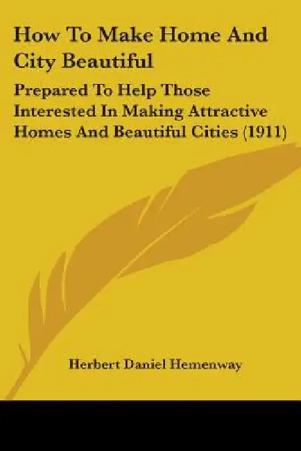 How To Make Home And City Beautiful: Prepared To Help Those Interested In Making Attractive Homes And Beautiful Cities (1911) by Herbert Daniel Hemenway