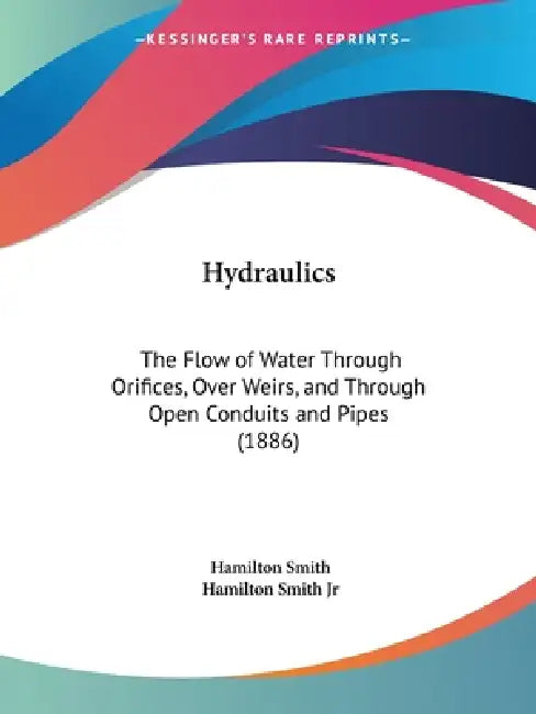 Hydraulics: The Flow of Water Through Orifices, Over Weirs, and Through Open Conduits and Pipes (1886) by Jr. Smith Hamilton