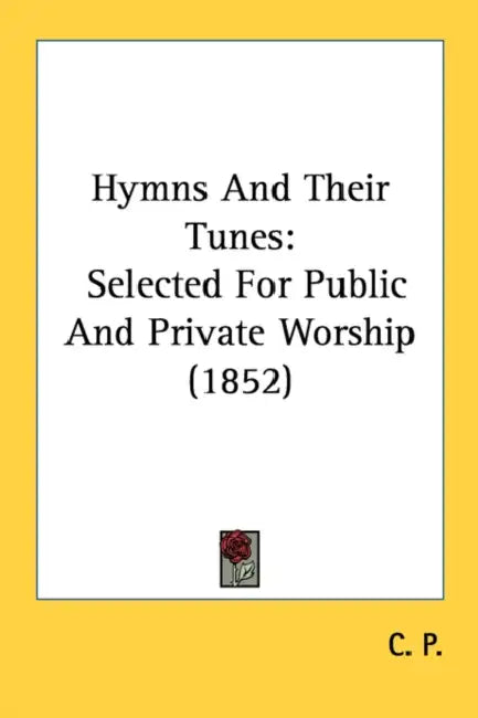 Hymns And Their Tunes: Selected For Public And Private Worship (1852) by C P