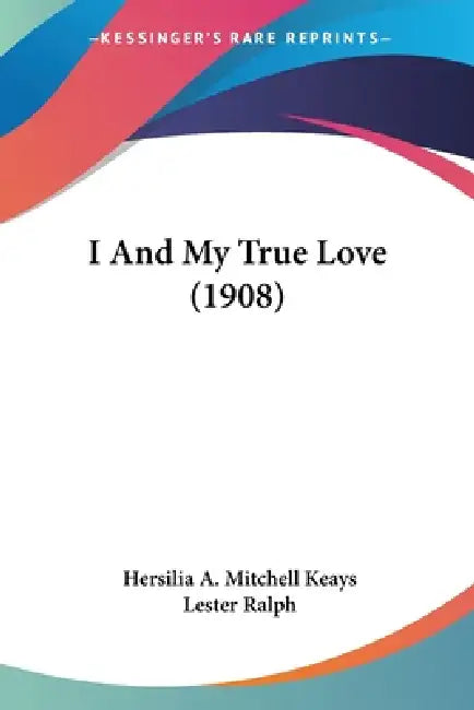 I And My True Love (1908) by Hersilia A. Mitchell Keays, Lester Ralph