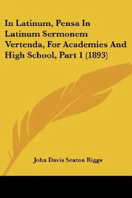 In Latinum, Pensa In Latinum Sermonem Vertenda, For Academies And High School, Part 1 (1893) by John Davis Seaton Riggs