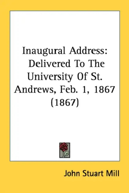 Inaugural Address: Delivered To The University Of St. Andrews, Feb. 1, 1867 (1867) by John Stuart Mill