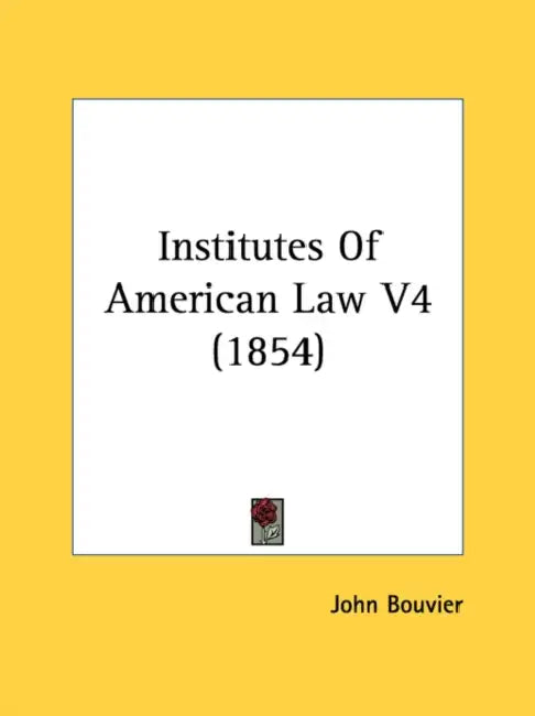 Institutes Of American Law V4 (1854) by John Bouvier